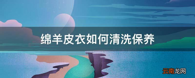 绵羊皮衣如何清洗保养