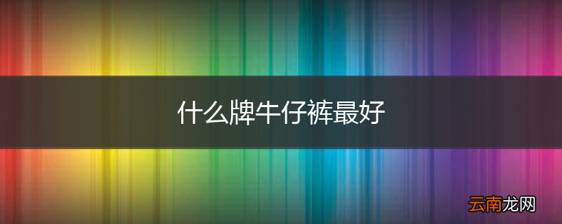 什么牌牛仔裤最好