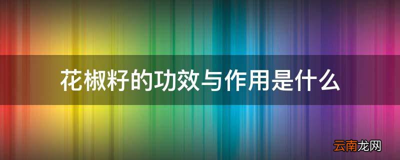 花椒籽的功效与作用是什么