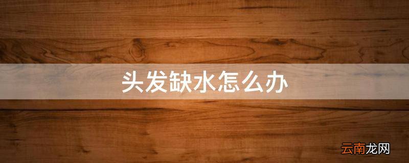 头发缺水怎么办