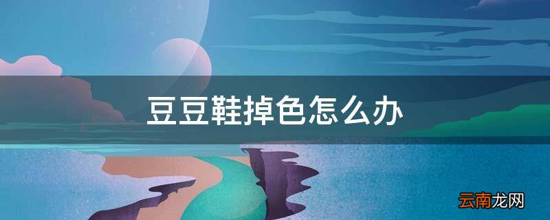 豆豆鞋掉色怎么办