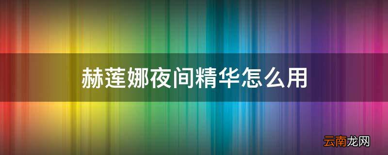 赫莲娜夜间精华怎么用