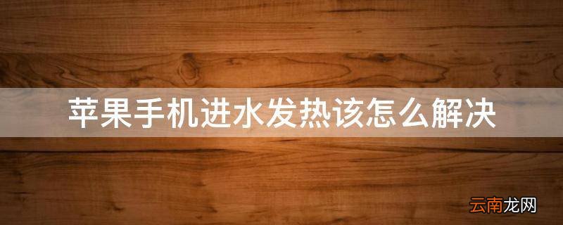 苹果手机进水发热该怎么解决