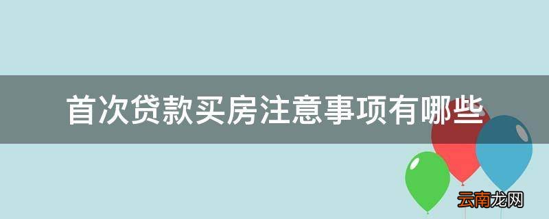 首次贷款买房注意事项有哪些