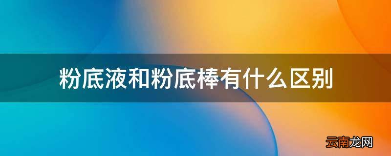 粉底液和粉底棒有什么区别
