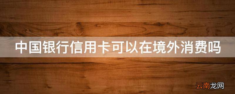 中国银行信用卡可以在境外消费吗