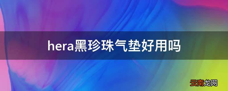 hera黑珍珠气垫好用吗