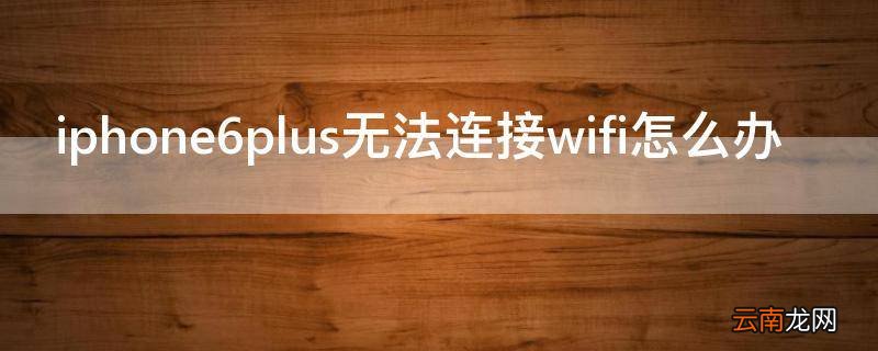 iphone6plus无法连接wifi怎么办