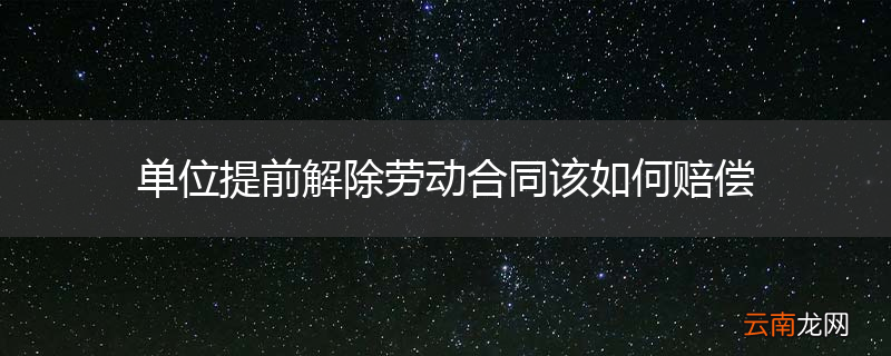 单位提前解除劳动合同该如何赔偿
