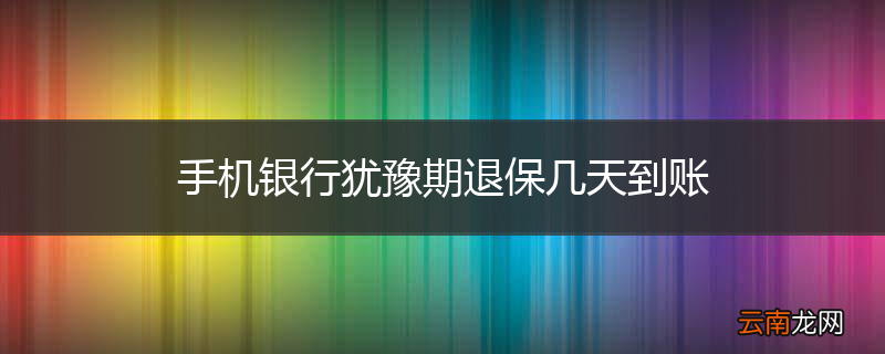 手机银行犹豫期退保几天到账