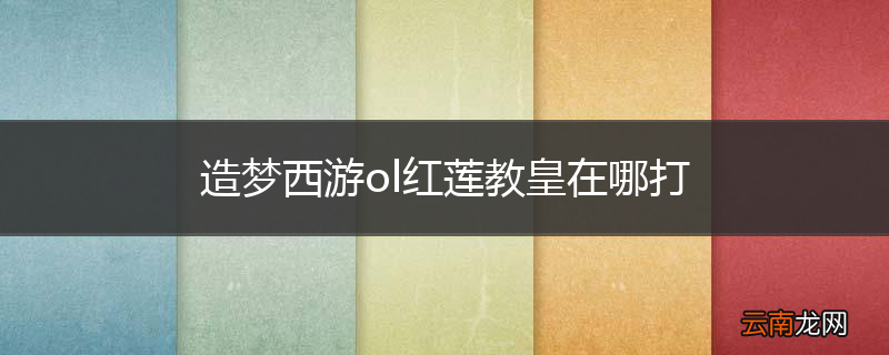 造梦西游ol红莲教皇在哪打