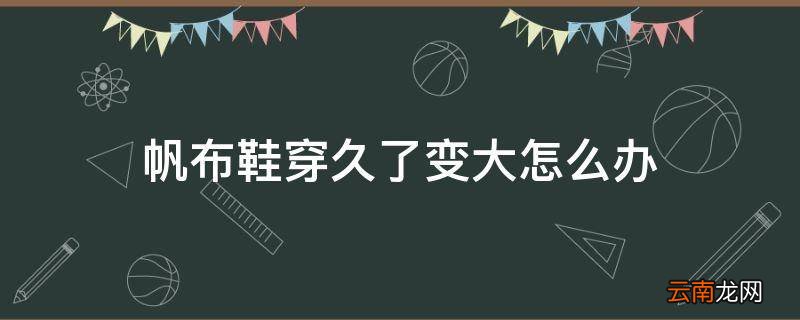 帆布鞋穿久了变大怎么办