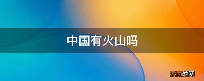 中国有火山吗