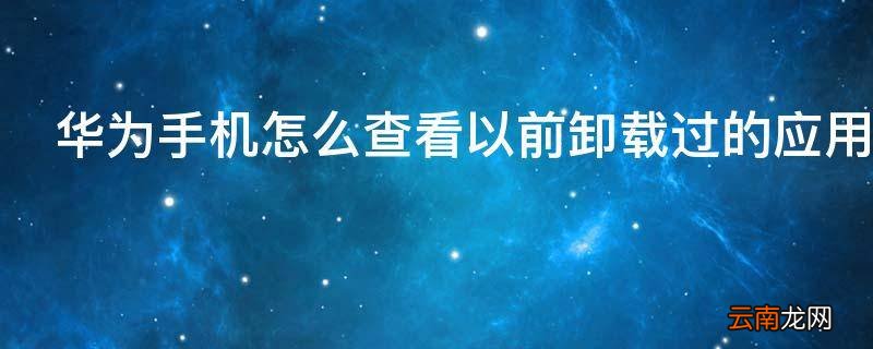 华为手机怎么查看以前卸载过的应用