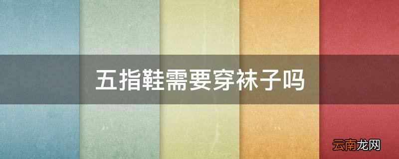 五指鞋需要穿袜子吗