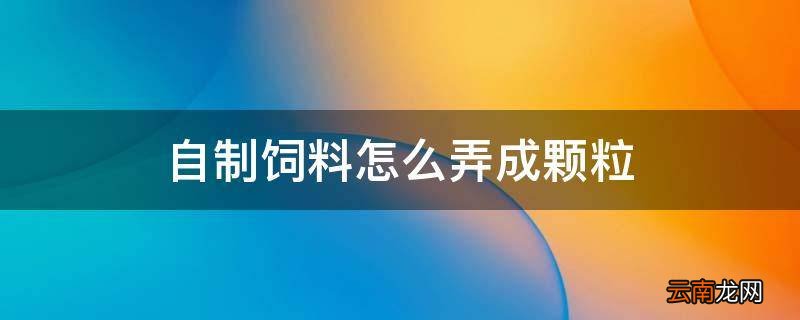 自制饲料怎么弄成颗粒