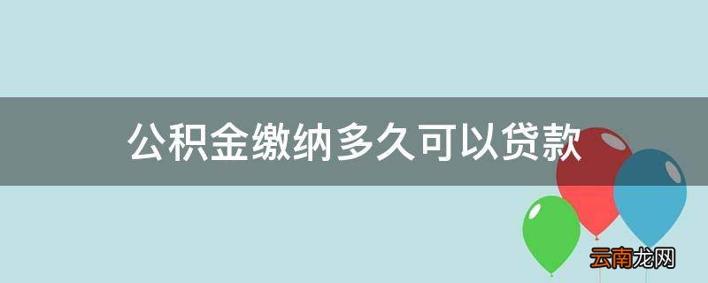 公积金缴纳多久可以贷款
