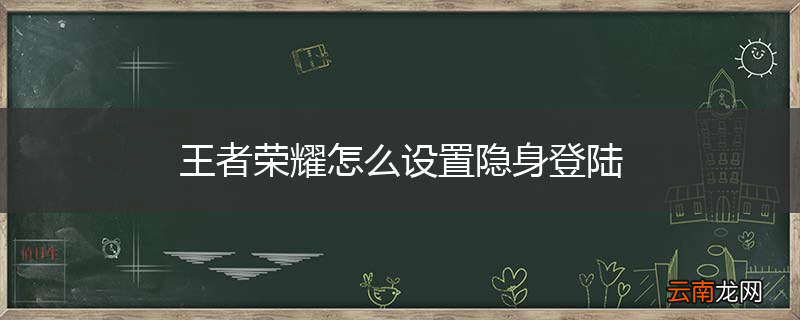 王者荣耀怎么设置隐身登陆