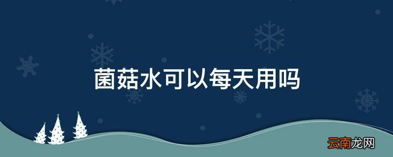 菌菇水可以每天用吗