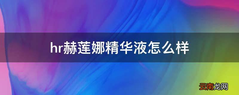 hr赫莲娜精华液怎么样
