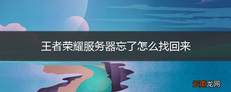 王者荣耀服务器忘了怎么找回来