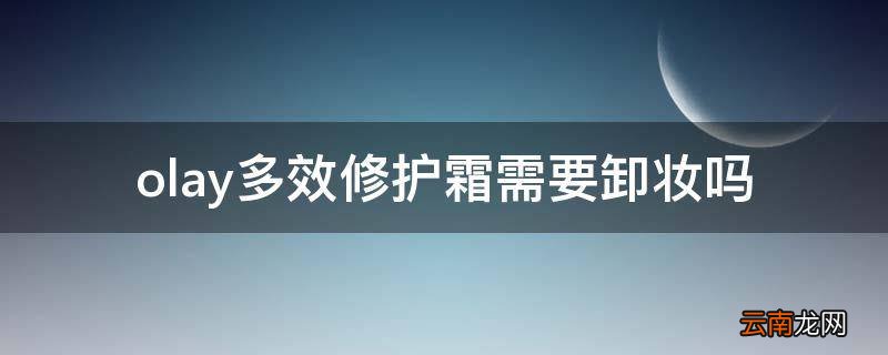 olay多效修护霜需要卸妆吗