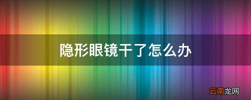 隐形眼镜干了怎么办
