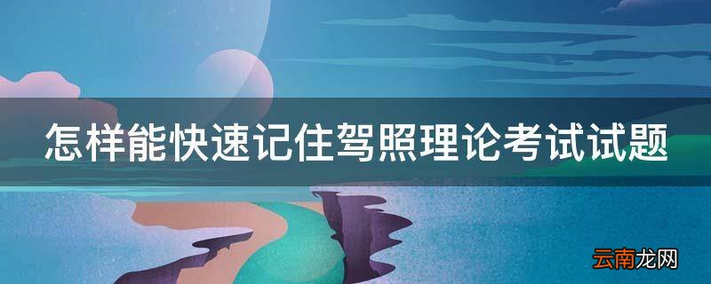 怎样能快速记住驾照理论考试试题