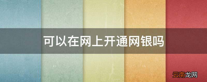 可以在网上开通网银吗
