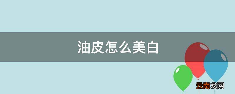 油皮怎么美白