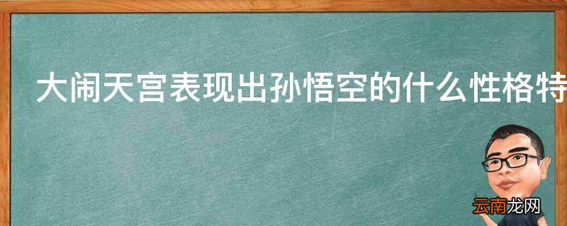 大闹天宫表现出孙悟空的什么性格特点