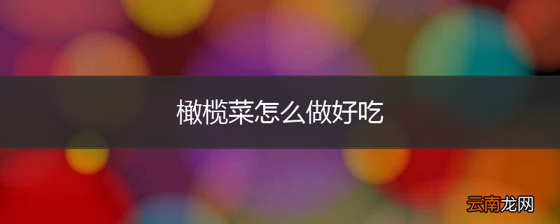 橄榄菜怎么做好吃
