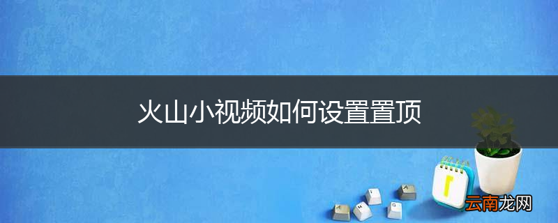 火山小视频如何设置置顶