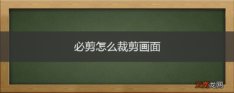 必剪怎么裁剪画面