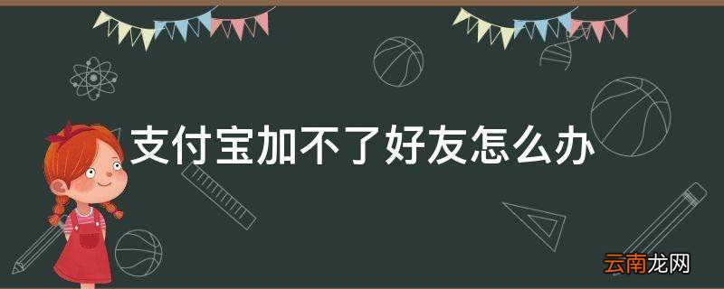 支付宝加不了好友怎么办