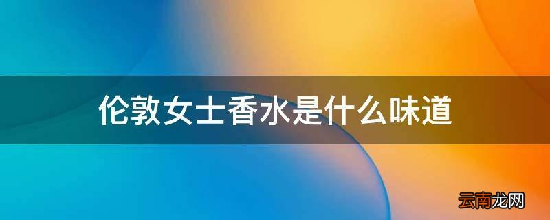 伦敦女士香水是什么味道