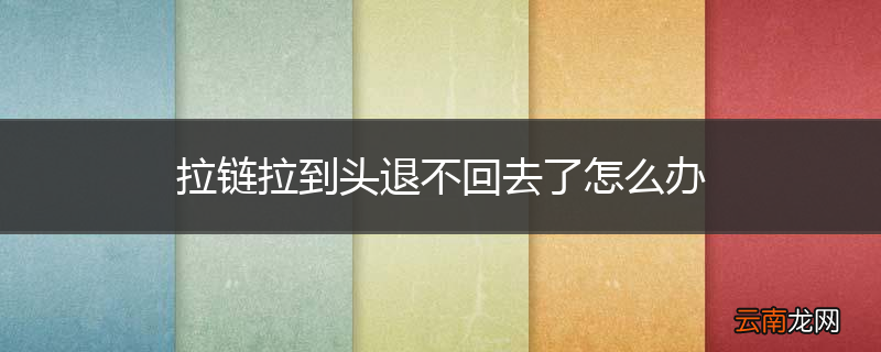 拉链拉到头退不回去了怎么办