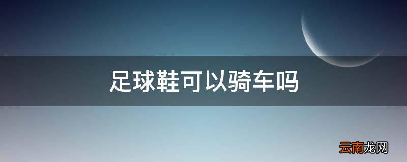 足球鞋可以骑车吗