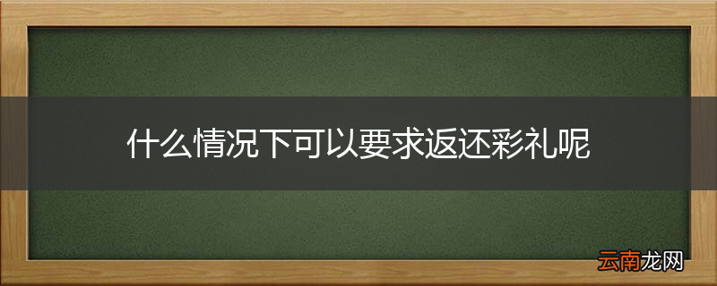 什么情况下可以要求返还彩礼呢