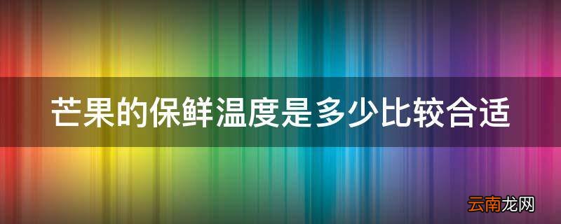 芒果的保鲜温度是多少比较合适