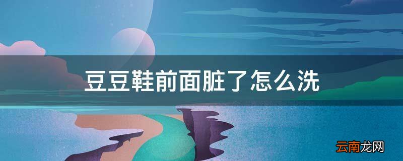 豆豆鞋前面脏了怎么洗