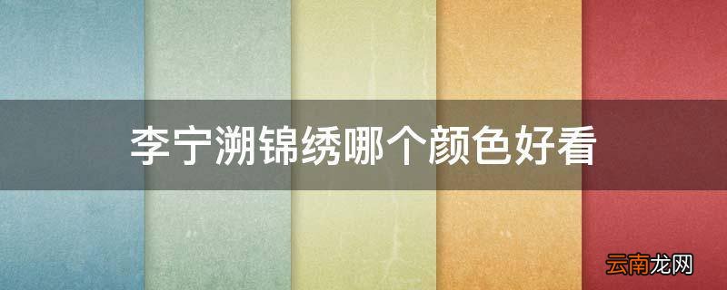 李宁溯锦绣哪个颜色好看