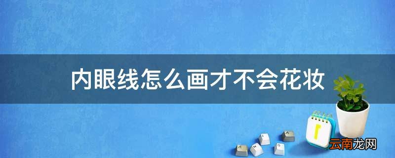 内眼线怎么画才不会花妆