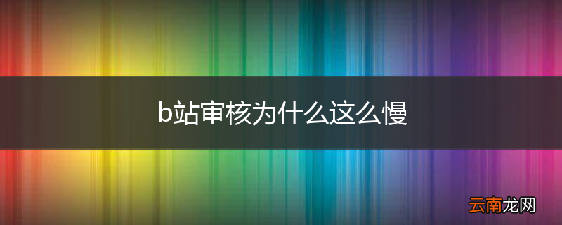 b站审核为什么这么慢