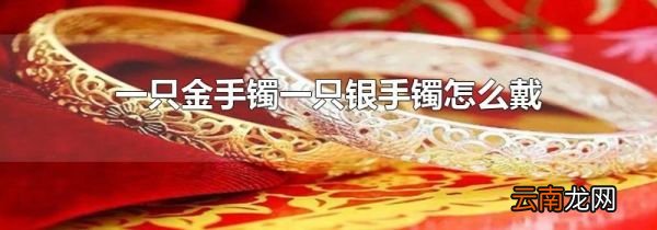 一只金手镯一只银手镯怎么戴