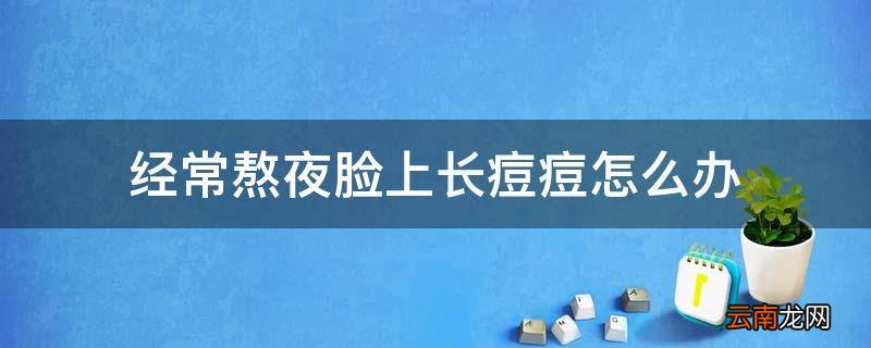 经常熬夜脸上长痘痘怎么办