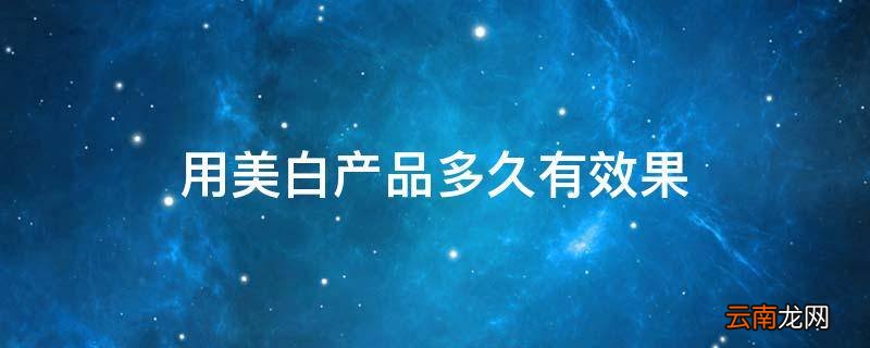 用美白产品多久有效果