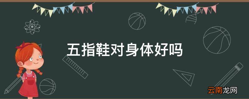 五指鞋对身体好吗