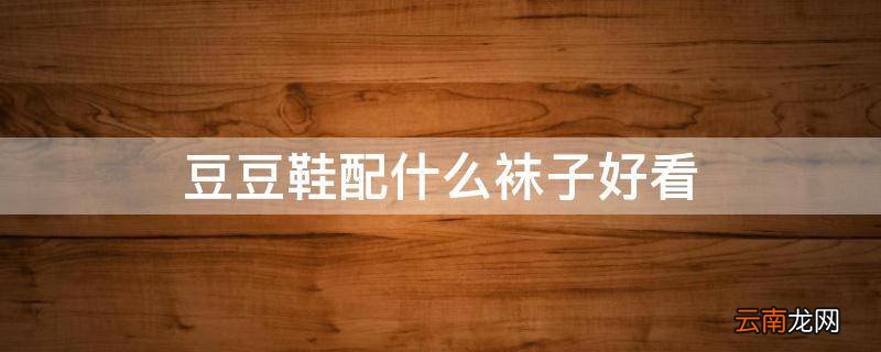 豆豆鞋配什么袜子好看