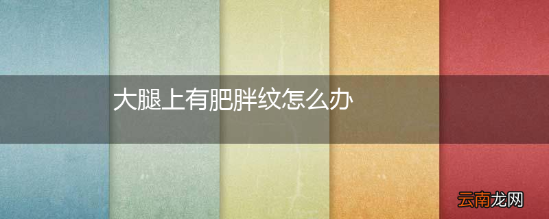 大腿上有肥胖纹怎么办